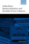 Federalism, Democratization, and the Rule of Law in Russia by Jeffrey D. Kahn