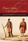 Peace Came in the Form of a Woman: Indians and Spaniards in the Texas Borderlands by Juliana Barr