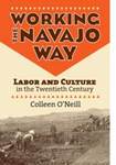 Working the Navajo Way: Labor and Culture in the Twentieth Century by Colleen O'Neill